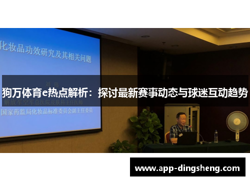 狗万体育e热点解析:探讨最新赛事动态与球迷互动趋势 狗万体育e热点解析:探讨最新赛事动态与球迷互动趋势
