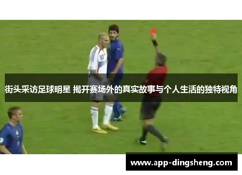 街头采访足球明星 揭开赛场外的真实故事与个人生活的独特视角