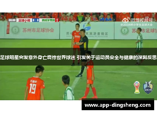 足球明星突发意外身亡震惊世界球迷 引发关于运动员安全与健康的深刻反思