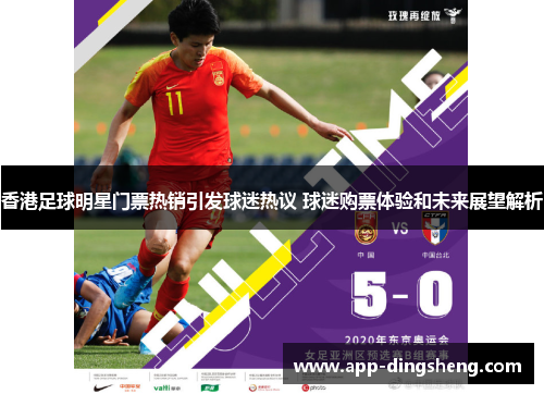 香港足球明星门票热销引发球迷热议 球迷购票体验和未来展望解析 香港足球明星门票热销引发球迷热议 球迷购票体验和未来展望解析