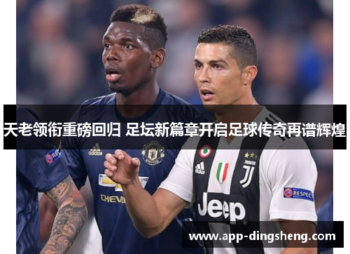 天老领衔重磅回归 足坛新篇章开启足球传奇再谱辉煌 天老领衔重磅回归 足坛新篇章开启足球传奇再谱辉煌