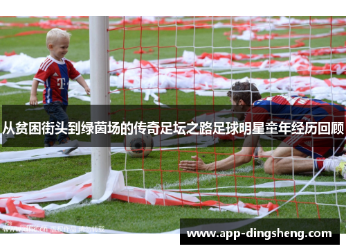从贫困街头到绿茵场的传奇足坛之路足球明星童年经历回顾