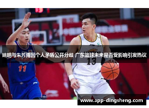 姚明与朱芳雨因个人矛盾公开分歧 广东篮球未来是否受影响引发热议