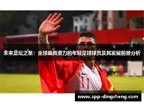 未来足坛之星:全球最具潜力的年轻足球球员及其发展前景分析 未来足坛之星:全球最具潜力的年轻足球球员及其发展前景分析