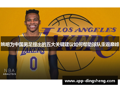 姚明为中国男足提出的五大关键建议如何帮助球队重返巅峰 姚明为中国男足提出的五大关键建议如何帮助球队重返巅峰