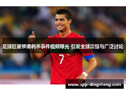 足球巨星惨遭刺杀事件视频曝光 引发全球震惊与广泛讨论