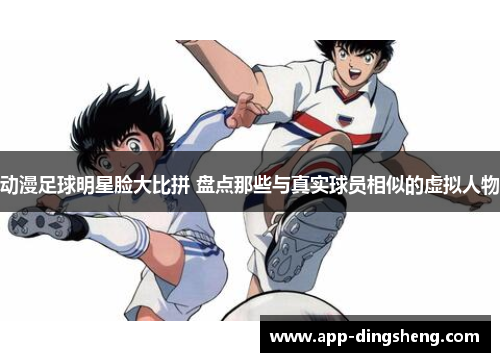 动漫足球明星脸大比拼 盘点那些与真实球员相似的虚拟人物 动漫足球明星脸大比拼 盘点那些与真实球员相似的虚拟人物