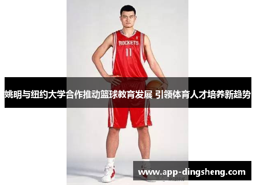 姚明与纽约大学合作推动篮球教育发展 引领体育人才培养新趋势