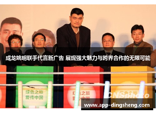 成龙姚明联手代言新广告 展现强大魅力与跨界合作的无限可能