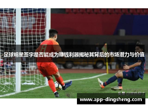 足球明星签字是否能成为赚钱利器揭秘其背后的市场潜力与价值 足球明星签字是否能成为赚钱利器揭秘其背后的市场潜力与价值