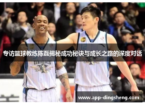 专访篮球教练陈磊揭秘成功秘诀与成长之路的深度对话