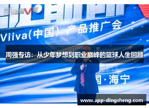 周强专访：从少年梦想到职业巅峰的篮球人生回顾