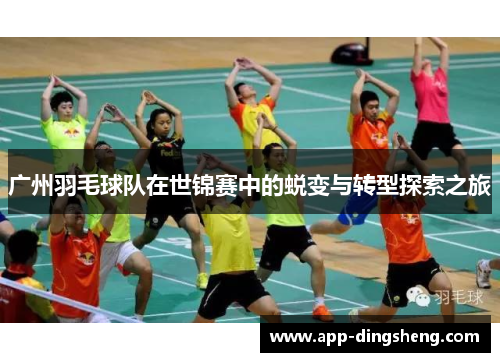 广州羽毛球队在世锦赛中的蜕变与转型探索之旅