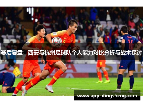 赛后复盘：西安与杭州足球队个人能力对比分析与战术探讨