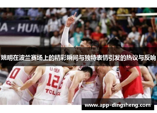 姚明在波兰赛场上的精彩瞬间与独特表情引发的热议与反响