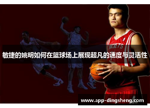 敏捷的姚明如何在篮球场上展现超凡的速度与灵活性