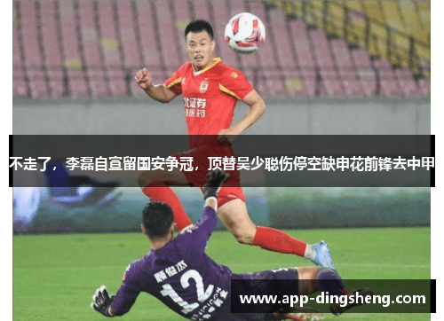 不走了，李磊自宣留国安争冠，顶替吴少聪伤停空缺申花前锋去中甲