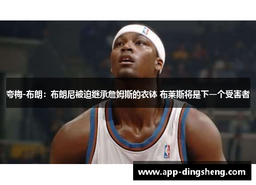 夸梅-布朗:布朗尼被迫继承詹姆斯的衣钵 布莱斯将是下一个受害者 夸梅-布朗:布朗尼被迫继承詹姆斯的衣钵 布莱斯将是下一个受害者