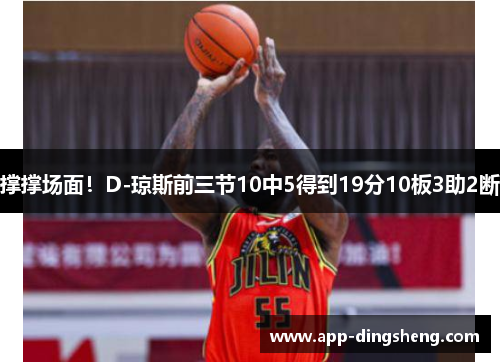 撑撑场面!D-琼斯前三节10中5得到19分10板3助2断 撑撑场面!D-琼斯前三节10中5得到19分10板3助2断