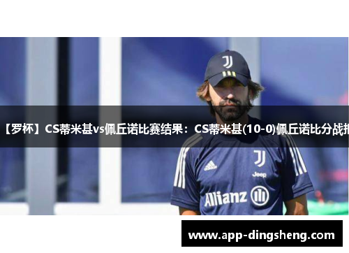 【罗杯】CS蒂米甚vs佩丘诺比赛结果：CS蒂米甚(10-0)佩丘诺比分战报