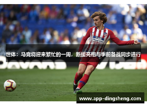 世体：马竞将迎来繁忙的一周，新援亮相与季前备战同步进行