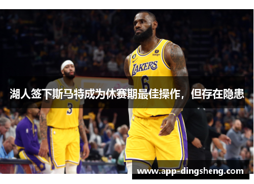 湖人签下斯马特成为休赛期最佳操作，但存在隐患