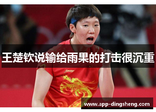 王楚钦说输给雨果的打击很沉重