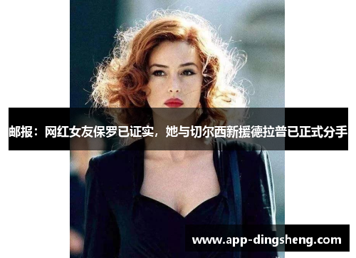 邮报:网红女友保罗已证实,她与切尔西新援德拉普已正式分手 邮报:网红女友保罗已证实,她与切尔西新援德拉普已正式分手