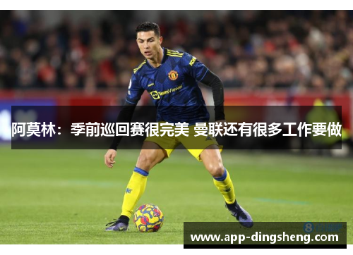 阿莫林：季前巡回赛很完美 曼联还有很多工作要做