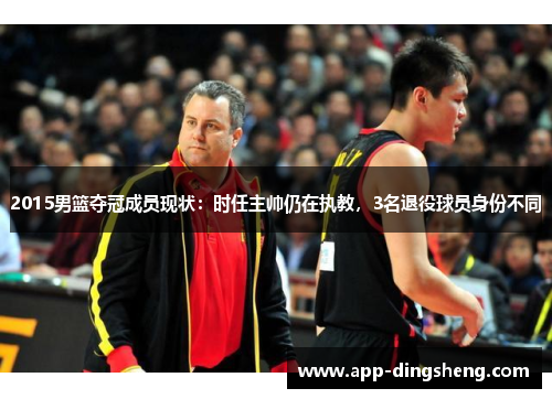 2015男篮夺冠成员现状：时任主帅仍在执教，3名退役球员身份不同