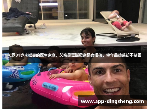 C罗31岁未婚妻的原生家庭，父亲是毒贩母亲是女招待，童年虽动荡却不贫困