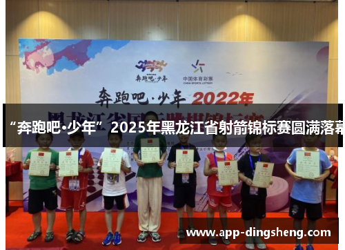 “奔跑吧·少年”2025年黑龙江省射箭锦标赛圆满落幕