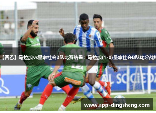 【西乙】马拉加vs皇家社会B队比赛结果：马拉加(1-0)皇家社会B队比分战报